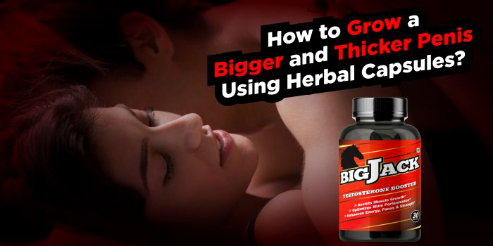 How to Grow a Bigger and Thicker Penis Using Herbal Capsules?