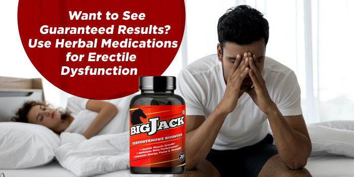 Want to See Guaranteed Results? Use Herbal Medications for Erectile Dysfunction