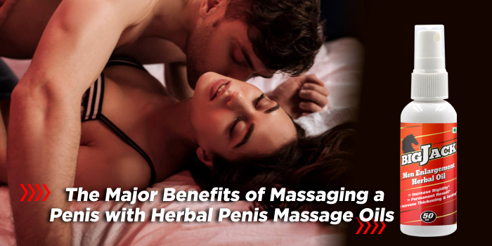 Benefits of Massaging a Penis with Herbal Penis Massage Oils