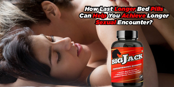How Last Longer Bed Pills Can Help You Achieve Longer Sexual Encounter?