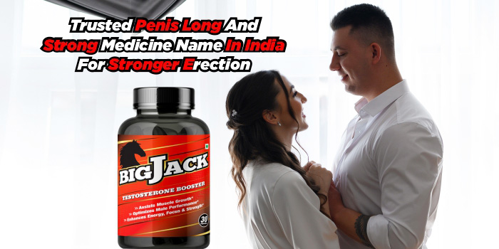Trusted Penis Long And Strong Medicine Name In India For Stronger Erection