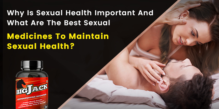Why Is Sexual Health Important And What Are The Best Sexual Medicines To Maintain Sexual Health?