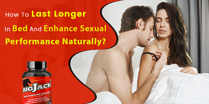 How To Last Longer In Bed And Enhance Sexual Performance Naturally?